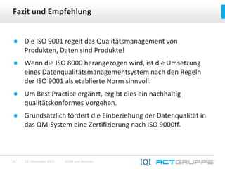 Fazit und Empfehlung
12. Dezember 2015 DQM und Normen12
● Die ISO 9001 regelt das Qualitätsmanagement von
Produkten, Daten...