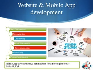 Website & Mobile App
development
Mobile App development & optimization for different platforms –
Android, iOS
 