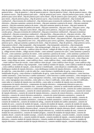 chip de potencia gasolina , chip de potencia gasolina , chip de potencia gol g , chip de potencia hilux , chip de
potencia hilux . , chip de potencia i , chip de potencia jetta tsi , chip de potencia l triton , chip de potencia nascar , chip
de potencia nascar , chip de potencia para astra . , chip de potencia para carros , chip de potencia para carros , chip de
potencia para carros diesel , chip de potencia para carros diesel , chip de potencia para carros preço , chip de potencia
para motos , chip de potencia preço , chip de potencia up tsi , chip economia combustivel , chip economia de
combustivel , chip economia de combustivel , chip eletronico para economia de combustivel , chip hilux , chip injeção
eletronica , chip para aumentar a potencia do motor , chip para aumentar a potencia do motor , chip para aumentar
potencia , chip para aumentar potencia do motor , chip para aumentar potencia do motor , chip para aumento de
potencia , chip para aumento de potência do motor , chip para automoveis , chip para carros , chip para carros , chip
para carros a gasolina , chip para carros diesel , chip para carros potencia , chip para carros potencia , chip para
cavalos preço , chip para economia de combustível , chip para economizar combustivel , chip para economizar
combustivel , chip para economizar combustível , chip para hilux , chip para jetta tsi , chip para veiculos , chip
performance , chip potencia , chip potencia , chip potência , chip potencia amarok , chip potencia astra , chip potencia
bmw , chip potencia carro , chip potencia corolla , chip potencia diesel , chip potencia diesel , chip potencia gasolina ,
chip potencia hilux , chip potencia new civic , chip potencia para carros a gasolina , chip potencia power box , chip
potencia up tsi , chip que aumenta a potencia do motor , chips de potencia , chips de potencia , chips potencia carros ,
chips potencia diesel , chip transponder , chip transponder , chip transponder automotivo , chip transponder
automotivo , chip transponder automotivo , chip tuning portugal , chip up tsi , ciclo otto , ciclo otto , citroen ricardo
jafet , codificar chave de veiculo , codificar chave de veiculo , codigos de falhas vw gol g , codigos de falhas vw gol
g , código secreto cilindro , código secreto cilindro , como aumentar a potencia do carro , como aumentar a potencia
do carro , como aumentar a potencia do motor , como aumentar a potencia do motor , como aumentar a potencia do
motor . , como aumentar a potencia do motor . , como aumentar potencia do motor , como aumentar potencia motor
diesel , como chipar carros , como chipar o carro , como chipar um carro , como chipar um carro , como chipar um
motor , como chipar um motor , como codificar chave , como codificar chave , como codificar chave de veiculo
, como codificar chave de veiculo , como codificar chave do gol , como codificar chave do gol , como codificar chip
transponder , como codificar chip transponder , como codificar modulo de injeção , como codificar modulo de injeção
, como codificar modulo de injeção , como desativar o imobilizador , como desativar o imobilizador , como
desbloquear modulo de injeção eletronica , como desbloquear modulo de injeção eletronica , como descobrir o code
do radio fiat , como descobrir o code do radio fiat , como eliminar o imobilizador do gol g , como eliminar o
imobilizador do gol g , como eliminar o imobilizador do gol g , como funciona cambio automatico , como funciona
cambio automatico , como funciona o cambio automatico , como funciona o cambio automatico , como remapear ecu ,
como remapear injeção eletronica , como reprogramar centralina , como reprogramar centralina , como reprogramar
ecu , como reprogramar uma centralina , como saber se a chave é codificada , como saber se a chave é codificada ,
como saber se o modulo de injeção esta com defeito , como saber se o modulo de injeção esta com defeito ,
componentes da injeção eletronica , componentes da injeção eletronica , componentes eletronicos para ecu ,
componentes para ecu , concessionário seat , conserto airbag preço , conserto ar condicionado automotivo , conserto
ar condicionado automotivo , conserto ar condicionado automotivo , conserto de abs , conserto de cambio automatico ,
conserto de cambio automatico , conserto de central automotiva , conserto de central automotiva , conserto de central
de injeção eletronica , conserto de central de injeção eletronica , conserto de central eletronica , conserto de central
eletronica , conserto de central eletronica automotiva , conserto de central eletronica automotiva , conserto de
centralina automotiva , conserto de ecu , conserto de ecu , conserto de modulo , conserto de modulo , conserto de
modulo abs , conserto de modulo automotivo , conserto de modulo automotivo , conserto de modulo automotivo ,
conserto de modulo bsi , conserto de modulo de airbag , conserto de modulo de cambio automatico , conserto de
modulo de carro , conserto de modulo de injeção , conserto de modulo de injeção , conserto de modulo de injeção ,
conserto de modulo de injeção , conserto de modulo de injeção eletronica , conserto de modulo de injeção eletronica ,
conserto de modulo de injeção eletronica diesel , conserto de modulo de injeção eletronica diesel , conserto de modulo
de injeção eletronica rj , conserto de modulo de injeção eletronica sp , conserto de modulo de som , conserto de
modulo de som automotivo , conserto de modulo peugeot , conserto de modulos de injeção diesel , conserto de
modulos diesel , conserto de modulo taramps , conserto do modulo de injeção , conserto modulo , conserto modulo
abs , conserto modulo abs s , conserto modulo de injeção , conserto modulo de injeção , conserto modulo de injeção
eletronica , conserto modulo de injeção eletronica , conserto modulo de injeção eletronica , conserto modulo de
injeção eletronica , conserto modulo de injeção eletronica rj , conserto modulo injeção , conserto modulo injeção ,
 