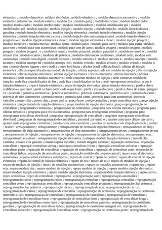 eletronico ; modulo eletronico ; módulo eletrônico ; módulo eletrônico ; modulo eletronico automotivo ; modulo
eletronico automotivo ; modulo estereo ; modulo fox ; modulo gol g ; modulo hurricane ; modulo imobilizador ;
modulo imobilizador ; modulo imobilizador ; modulo imobilizadores ; modulo imobilizador gol ; modulo
imobilizador gol ; modulo injeção ; modulo injeção ; modulo injeção ; modulo injeção ; modulo injeção dakota .
gasolina ; modulo injeção eletronica ; modulo injeção eletronica ; modulo injeção eletronica ; modulo injeção
eletronica ; modulo injeção eletronica corsa ; modulo injeção eletronica programavel ; modulo injeção eletronica
programavel ; modulo injeção eletronica s diesel ; modulo injeção eletronica s diesel ; modulo injeção peugeot ;
modulo mercedes ; modulo meriva ; modulo ohms ; modulo palio ; módulo para carro ; módulo para carro ; módulo
para som ; módulo para som automotivo ; módulo para som de carro ; modulo peugeot ; modulo peugeot ; modulo
peugeot ; modulo peugeot . v ; modulo pyramid ; modulo pyramid ; modulo pyramid w ; modulo pyramid w ; modulo
renault clio ; modulos carros ; modulos de potencia ; modulos eletronicos caminhoes ; modulo som ; modulo som
automotivo ; módulo som digital ; modulo stetsom ; modulo stetsom cl ; modulo stetsom k ; modulo taramps ; modulo
taramps ; modulo taramps hd ; modulo taramps rms ; modulo veiculo ; modulo veiculo ; modulo veiculo ; modulo w
rms ; monovolumes lugares ; novo audi a ; novo ford focus ; oficina brasil ; oficina brasil ; oficina de injeção
eletronica ; oficina especializada em modulo de injeção ; oficina especializada em modulo de injeção ; oficina injeção
eletronica ; oficina injeção eletronica ; oficina injeção eletronica ; oficina mecanica ; oficina mecanica ; oficina
mecanica ; onde consertar modulo automotivo ; onde consertar modulo de injeção ; onde consertar modulo de
injeção ; onde fica o imobilizador do fox ; onde fica o imobilizador do fox ; onde reprogramar centralina ; o que é
injeção eletronica ; o que é injeção eletronica ; peças de injeção eletronica ; peças injeção eletronica ; perdi a chave
codificada o que fazer ; perdi a chave codificada o que fazer ; perdi a chave do carro ; perdi a chave do carro ; peugeot
zx ; piramide ; potencia automotiva ; potencia automotiva ; potencia automoveis ; potencia carro ; potencia de carro ;
potencia de som automotivo ; potencia motor ; potencia para carro ; potencia para som automotivo ; potencia
veiculos ; power chip ; power chip ; preço audi a ; preço bmw ; preço centralina ; preço centralina nova ; preço injeção
eletronica ; preço modulo de injeção eletronica ; preço modulo de injeção eletronica ; preço reprogramação de
centralinas ; programador centralinas ; programador de centralinas ; programa para oficina mecanica ; programa para
oficina mecanica ; programa para oficina mecanica ; programa para reprogramar centralinas ; programa para
reprogramar centralinas download ; programa reprogramação de centralinas ; programa reprogramar centralinas
download ; programas de reprogramação de centralinas ; pyramid ; pyramid w ; quanto custa para chipar um carro ;
quanto custa reprogramar centralina ; quanto custa uma centralina ; quantos cv aumenta com chip de potencia ; rasther
; rasther ; remapeamento ; remapeamento ; remapeamento de central de injeção eletronica ; remapeamento de chip ;
remapeamento de chip automotivo ; remapeamento de chip automotivo ; remapeamento de ecu ; remapeamento de ecu
; remapeamento de injeção ; remapeamento de injeção ; remapeamento de injeção eletronica ; remapeamento ecu ;
remapeamento ecu moto ; remapeamento injeção eletronica ; remapear modulo injeção eletronica ; renault clio
carrinha ; renault clio gasoleo ; renault laguna carrinha ; renault megane carrinha ; reparação centralinas ; reparação
centralinas ; reparação centralinas airbag ; reparaçao centralinas lisboa ; reparação centralinas odivelas ; reparação
centralinas porto ; reparação de centralinas ; reparação de centralinas ; reparação de centralinas auto ; reparação de
centralinas lisboa ; reparação de centralinas porto ; reparação modulo abs ; reparo central ; reparo central eletronica
automotiva ; reparo central eletronica automotiva ; reparo de central ; reparo de central ; reparo de central de injeção
eletronica ; reparo de central de injeção eletronica ; reparo de ecu ; reparo de ecu ; reparo de modulo de injeção ;
reparo de modulo de injeção ; reparo de modulos automotivos ; reparo de modulos automotivos ; reparo ecu ; reparo
ecu ; reparo modulo abs ; reparo modulo de injeção ; reparo modulo de injeção ; reparo modulo injeção eletronica ;
reparo modulo injeção eletronica ; reparo modulo injeção eletronica ; reparo modulo injeção eletronica ; repro carros ;
repro centralinas ; repro de centralinas ; reprograma ; reprogramação auto ; reprogramação automotiva ;
reprogramação carros ; reprogramação carros ; reprogramação centralina ; reprogramação centralina ; reprogramação
centralina preço ; reprogramacao centralinas ; reprogramação centralinas programa ; reprogramação chip potencia ;
reprogramação chip potencia ; reprogramação da ecu ; reprogramação da ecu ; reprogramação de carros ;
reprogramação de carros ; reprogramação de centralina ; reprogramação de centralina ; reprogramação de centralina
mercedes c cdi ; reprogramacao de centralinas ; reprogramação de centralinas ; reprogramação de centralinas ;
reprogramação de centralinas bmw ; reprogramação de centralinas bmw ; reprogramação de centralinas braga ;
reprogramação de centralinas como fazer ; reprogramação de centralinas gasolina ; reprogramação de centralinas
gasolina ; reprogramação de centralinas lisboa ; reprogramação de centralinas margem sul ; reprogramação de
centralinas mercedes ; reprogramação de centralinas norte ; reprogramação de centralinas porto ; reprogramação de
 