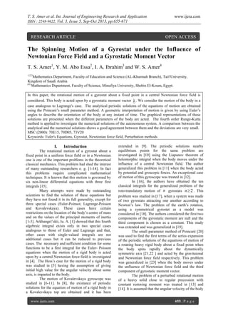 T. S. Amer et al. Int. Journal of Engineering Research and Application
ISSN : 2248-9622, Vol. 3, Issue 5, Sep-Oct 2013, pp.655-671

RESEARCH ARTICLE

www.ijera.com

OPEN ACCESS

The Spinning Motion of a Gyrostat under the Influence of
Newtonian Force Field and a Gyrostatic Moment Vector
T. S. Amer1, Y. M. Abo Essa2, I. A. Ibrahim3 and W. S. Amer4
1,2,3

Mathematics Department, Faculty of Education and Science (AL-Khurmah Branch), Taif University,
Kingdom of Saudi Arabia
(4)
Mathematics Department, Faculty of Science, Minufiya University, Shebin El-Koum, Egypt.
In this paper, the rotational motion of a gyrostat about a fixed point in a central Newtonian force field is
considered. This body is acted upon by a gyrostatic moment vector  . We consider the motion of the body in a
case analogous to Lagrange's case. The analytical periodic solutions of the equations of motion are obtained
using the Poincaré’s small parameter method. A geometric interpretation of motion is given by using Euler’s
angles to describe the orientation of the body at any instant of time. The graphical representations of these
solutions are presented when the different parameters of the body are acted. The fourth order Runge-Kutta
method is applied to investigate the numerical solutions of the autonomous system. A comparison between the
analytical and the numerical solutions shows a good agreement between them and the deviations are very small.
MSC (2000): 70E15, 70D05, 73V20
Keywords: Euler's Equations, Gyrostat, Newtonian force field, Perturbation methods

I.

Introduction

The rotational motion of a gyrostat about a
fixed point in a uniform force field or in a Newtonian
one is one of the important problems in the theoretical
classical mechanics. This problem had shed the interest
of many outstanding researchers e. g. [1-14]. In fact
this problems require complicated mathematical
techniques. It is known that this motion is governed by
six non-linear differential equations with three first
integrals [15].
Many attempts were made by outstanding
scientists to find the solution of these equations but
they have not found it in its full generality, except for
three special cases (Euler-Poinsot, Lagrange-Poisson
and Kovalevskaya). These cases have certain
restrictions on the location of the body’s centre of mass
and on the values of the principal moments of inertia
[1-3]. Arkhangel’skii, Iu. A. [1] showed that this fourth
algebraic integral exists only in two special cases
analogous to those of Euler and Lagrange and that,
other cases with single-valued integrals are not
additional cases but it can be reduced to previous
cases. The necessary and sufficient condition for some
functions to be a first integral for the Euler- Poisson
equations when the motion of a rigid body is acted
upon by a central Newtonian force field is investigated
in [4]. The Hess’s case for the motion of a rigid body
was studied in [5] having the assumption of giving
initial high value for the angular velocity about some
axis, is imparted to the body.
The motion of Kovalevskaya gyroscope was
studied in [6-11]. In [8], the existance of periodic
solutions for the equation of motion of a rigid body in
a Kovalevskaya top are obtained and it has been
www.ijera.com

extended in [9]. The periodic solutions nearby
equilibrium points for the same problem are
investigated in [10] using the Liapunov theorem of
holomorphic integral when the body moves under the
influence of a central Newtonian field. The author
generalized this problem in [11] when the body acted
by potential and groscopic forces. An exceptional case
of motion of this gyroscope was treated in [12].
In [16], the authors have obtained the ten
classical integrals for the generalized problem of the
roto-translatory motion of n gyrostats n  2 . This
problem was studied in [17], when a system was made
of two gyrostats attracting one another according to
Newton’s law. The problem of the earth’s rotation,
using a symmetrical gyrostat as a model was
considered in [18]. The authors considered the first two
components of the gyrostatic moment are null and the
third component is chosen as a constant. This study
was extended and was generalized in [19].
The small parameter method of Poincaré [20]
was used to find the first terms of the series expansion
of the periodic solutions of the equations of motion of
a rotating heavy rigid body about a fixed point when
the body spins rapidly about the dynamically
symmetric axis [21,22 ] and acted by the gravitaional
and Newtonian force field respectively. This problem
was generalized in [23] when the body moves under
the unfluence of Newtonian force field and the third
component of gyrostatic moment vector.
The problem of a perturbed rotational motion
of a heavy solid close to regular precession with
constant restoring moment was treated in [13] and
[14]. It is assumed that the angular velocity of the body
655 | P a g e

 