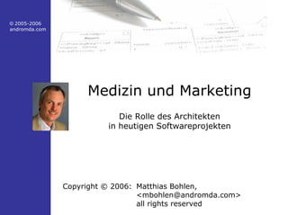© 2005-2006
andromda.com
Medizin und Marketing
Die Rolle des Architekten
in heutigen Softwareprojekten
Copyright © 2006: Matthias Bohlen,
<mbohlen@andromda.com>
all rights reserved
 