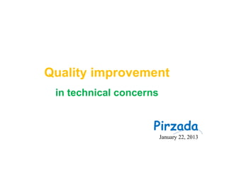 Quality improvement
in technical concerns
Pirzada
January 22, 2013
 