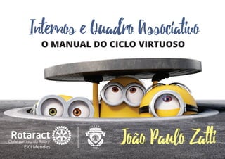 Internos e Quadro Associativo
O MANUAL DO CICLO VIRTUOSO
João Paulo Zatti
 