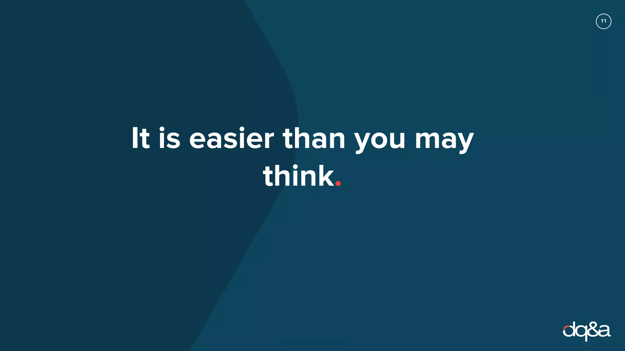 11
© DQ&A. All Rights Reserved
It is easier than you may
think.
 