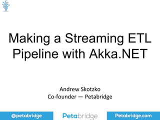 @petabridge Petabridge.com
Making a Streaming ETL
Pipeline with Akka.NET
Andrew Skotzko
Co-founder — Petabridge
 