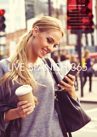 VIVE EL ESPAÑOL 365
Spanish online
Spanish for
university
Spanish for Life
Spanish for Travel
Spanish for
conversation
Spanish for Arrival
LIVE SPANISH 365
 