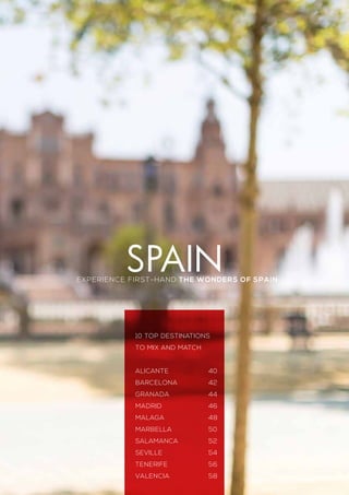 EXPERIENCE first-hand THE WONDERS OF SPAIN
SPAIN
10 top destinations
to mix and match
alicante	40
barcelona	42
granada	44
madrid	46
malaga	48
marbella	50
salamanca	52
seville	54
tenerife	56
valencia	58
 