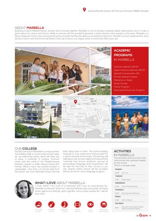 Avenida Ricardo Soriano 43 (Terraza Central) | 29602 Marbella
| 51
Monday
16:00 City tour
Tuesday
17:00 Movie nights
Wednesday
17:00 Visit to Puerto Banús
Thursday
16:30 Dancing class: Flamenco
Friday
16:30 Visit to Ronda
Saturday
8:30
Excursion to Granada, Seville,
Tarifa, visit Puerto Banús...
ABOUT MARBELLA
Boasting a warm Mediterranean climate and a thriving nightlife, Marbella is one of Europe’s leading holiday destinations, but it is also a
great place for culture and history. While its climate and its wonderful beaches is what attracts most people to the area, Marbella is a
place steeped in history. Key historical attractions include the Moorish walls surrounding the Old Town, the 16th century Capilla de San Juan
de Dios Church, and the Ermita del Santo Cristo de la Vera Cruz chapel, which is more than 500 years old.
Our college
Our IEG Campus in Marbella is a unique center:
the building itself is constructed around open
air, sun-drenched patios, which will allow you
to enjoy a multitude of outdoor common
areas and the smell of the Mediterranean
between classes or while taking a break with
friends. What’s more, the school’s location is
unbeatable - less than a 5-minute walk from
the beach, the most desirable shops and the
best tapas bars in town. The school building
features 17 cozy classrooms that provide for
a great learning environment. All learning will
take place with proven digital and educational
materials that ensure academic success. A
personalized language level assessment will
be held the first day of class. Access to our
don Quijote Online School will be provided
before arrival for a pre-language program.
WHAT I LOVE ABOUT MARBELLA
“I must admit, I am a bit of a fashionist and I love an easy-breeze life.
Marbella combined it all for me. I learned Spanish easy and quickly, amazing
shops, glamorous lifestyle, great nightlife, and an easy-breeze life. I will be
back soon.”
ACADEMIC
PROGRAMS
in Marbella
Intensive Spanish (20+5)
Super Intensive Spanish (25+5)
Spanish Conversation (10)
Private Spanish Classes
Flamenco or Salsa
Study Groups
Family Program
International Summer Program
activities
in marbella
The activities and excursions are
announced and updated weekly
at the school.
This is a sample week.
Culture
class
singing
class
dancing
class
city
tour
weekend
excursion
movie
nights
 