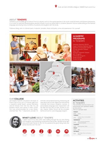 Avda. de Colón 14 (Edificio Bélgica) | 38400 Puerto de la Cruz
| 57
Monday
16:00 Movie
Tuesday
13:15
Culture class: la actualidad
canaria
Wednesday
16:00
Visit a banana plantation,
Botanical Garden,
Thursday
13:00 Dancing class: Salsa
Friday
20:00 BBQ
Saturday
8:00
Visit Teide, Teno, La Gomera,
Masca...
ABOUT TENERIFE
Tenerife is an incredible gift of nature. From its volcanic north to the sandy beaches in the south, tropical forests and banana plantations,
it is a treat for everyone. Boasting great weather all year round, you will be able to combine relaxation and sun while picking up the Spanish
language and sharing many moments of positivity and laughter with the locals.
Fabulous hiking, visits to colonial towns, museums, temples, shops and parks, come and experience it for yourself.
Our college
don Quijote Tenerife is located in the heart of
Puerto de la Cruz, just a 5-minute walk from
a beautiful sandy beach named Martiánez
and 10 minutes from the City Hall. You will
breathe nature and culture in every corner.
Our cozy school provides for a very family-
oriented feel. The 7 classrooms provide for
intimate, personalized learning. All learning will
take place with proven digital and educational
materials that ensure academic success. A
personalized language level assessment will
be held the first day of class. Access to our
don Quijote Online School will be provided
before arrival for a pre-language program.
WHAT I LOVE ABOUT TENERIFE
“I spent most of my days after class walking through the city and sharing
much laughter and interesting conversations with locals. I felt like home right
away and made friends for life. On the weekend the great hiking trails and
sandy beaches won me over.”
ACADEMIC
PROGRAMS
in Tenerife
Intensive Spanish (20+5)
Super Intensive Spanish (30+5)
Spanish Conversation (10+5)
Private Spanish Classes
Gap Year
Premium Spanish Classes
50+ Program
Christmas program
Study Groups
Scuba Diving
activities
in Tenerife
The activities and excursions are
announced and updated weekly
at the school.
This is a sample week.
Culture
class
singing
class
dancing
class
city
tour
weekend
excursion
movie
nights
 
