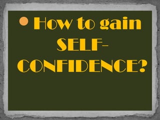 How to gain
SELF-
CONFIDENCE?
 