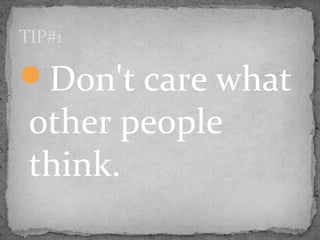 Don't care what
other people
think.
TIP#1
 