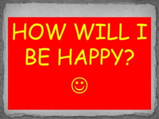 HOW WILL I
BE HAPPY?

 
