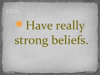 Have really
strong beliefs.
TIP#3
 