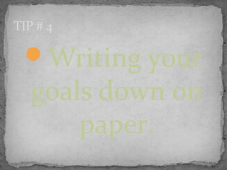Writing your
goals down on
paper.
TIP # 4
 