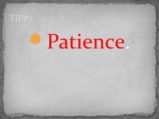 Patience.
TIP#7
 