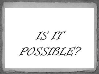 IS IT
POSSIBLE?
 