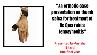 “An orthotic case
presentation on thumb
spica for treatment of
De Quervain’s
Tenosynovitis”
Presented by-Amisha
Bharti
Bpo final year
 