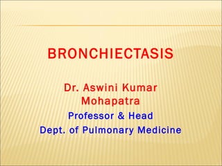 BRONCHIECTASIS
Dr. Aswini Kumar
Mohapatra
Professor & Head
Dept. of Pulmonary Medicine
 