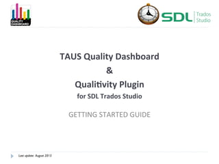 TAUS	
  Quality	
  Dashboard	
  
&	
  
Quali5vity	
  Plugin	
  
for	
  SDL	
  Trados	
  Studio	
  
GETTING	
  STARTED	
  GUIDE	
  
Last update: August 2015
 