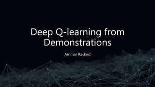 Deep Q-learning from
Demonstrations
Ammar Rashed
 