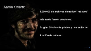 Aaron Swartz
4.000.000 de archivos científico “robados”
más tarde fueron devueltos.
Exigían 35 años de prisión y una multa de
1 millón de dólares.
 
