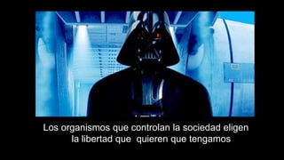 Los organismos que controlan la sociedad eligen
la libertad que quieren que tengamos
 