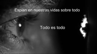 Espian en nuestras vidas sobre todo
Todo es todo
 