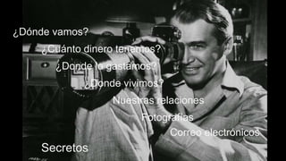 ¿Dónde vamos?
¿Cuánto dinero tenemos?
¿Donde lo gastamos?
¿Donde vivimos?
Nuestras relaciones
Fotografías
Correo electrónicos
Secretos
 