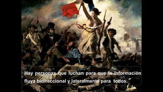 Hay personas que luchan para que la información
fluya bidireccional y lateralmente para todos.
 