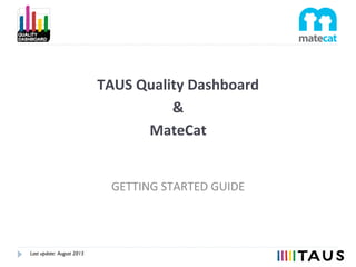 TAUS	
  Quality	
  Dashboard	
  
&	
  
MateCat	
  
GETTING	
  STARTED	
  GUIDE	
  
Last update: August 2015
 