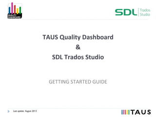 TAUS	
  Quality	
  Dashboard	
  
&	
  
SDL	
  Trados	
  Studio	
  
GETTING	
  STARTED	
  GUIDE	
  
Last update: August 2015
 