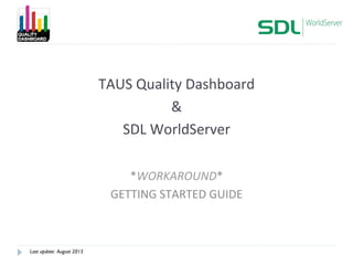 TAUS	
  Quality	
  Dashboard	
  
&	
  
SDL	
  WorldServer	
  
GETTING	
  STARTED	
  GUIDE	
  
Last update: November 2015
 