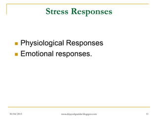 Stress Responses
 Physiological Responses
 Emotional responses.
30/04/2015 www.drjayeshpatidar.blogspot.com 11
 