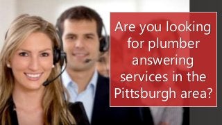 Are you looking 
for plumber 
answering 
services in the 
Pittsburgh area? 
 