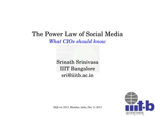 The Power Law of Social Media
What CIOs should know

Srinath Srinivasa
IIIT Bangalore
sri@iiitb.ac.in

DQLive 2013, Mumbai, India, Dec 11 2013

 