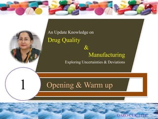 An Update Knowledge on
Drug Quality
&
Manufacturing
Exploring Uncertainties & Deviations
Opening & Warm up1
 
