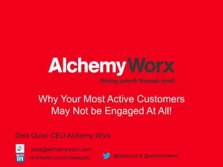 Why Your Most Active Customers
May Not be Engaged At All!
Dela Quist: CEO Alchemy Worx
uk.linkedin.com/in/delaquist @delaquist & @alchemyworx
dela@alchemyworx.com
 