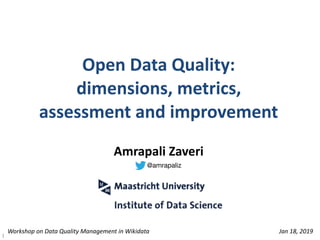 Open	Data	Quality:		
dimensions,	metrics,		
assessment	and	improvement	
1
Amrapali	Zaveri	
Workshop	on	Data	Quality	Management	in	Wikidata Jan	18,	2019
@amrapaliz
 