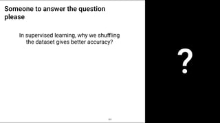 ?
Someone to answer the question
please
In supervised learning, why we shu
ffl
ing
the dataset gives better accuracy?
44
 