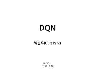DQN
박진우(Curt Park)
RL GOSU
2018.11.18
 