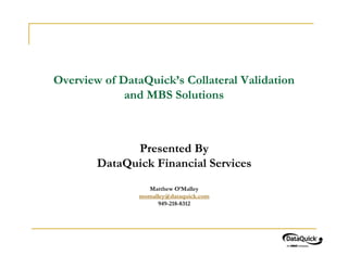 Overview of DataQuick’s Collateral Validation
             and MBS Solutions



              Presented By
        DataQuick Financial Services
                 Matthew O’Malley
               momalley@dataquick.com
                     949-218-8312
 
