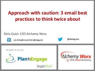 16
Brought to you by:
Approach with caution: 3 email best
practices to think twice about
Dela Quist: CEO Alchemy Worx
uk.linkedin.com/in/delaquist @delaquist
 