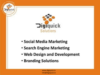 • Social Media Marketing
• Search Engine Marketing
• Web Design and Development
• Branding Solutions
         www.digiquick.in
         info@digiquick.in
 