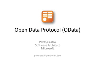 Open Data Protocol (OData) Pablo CastroSoftware ArchitectMicrosoft pablo.castro@microsoft.com 
