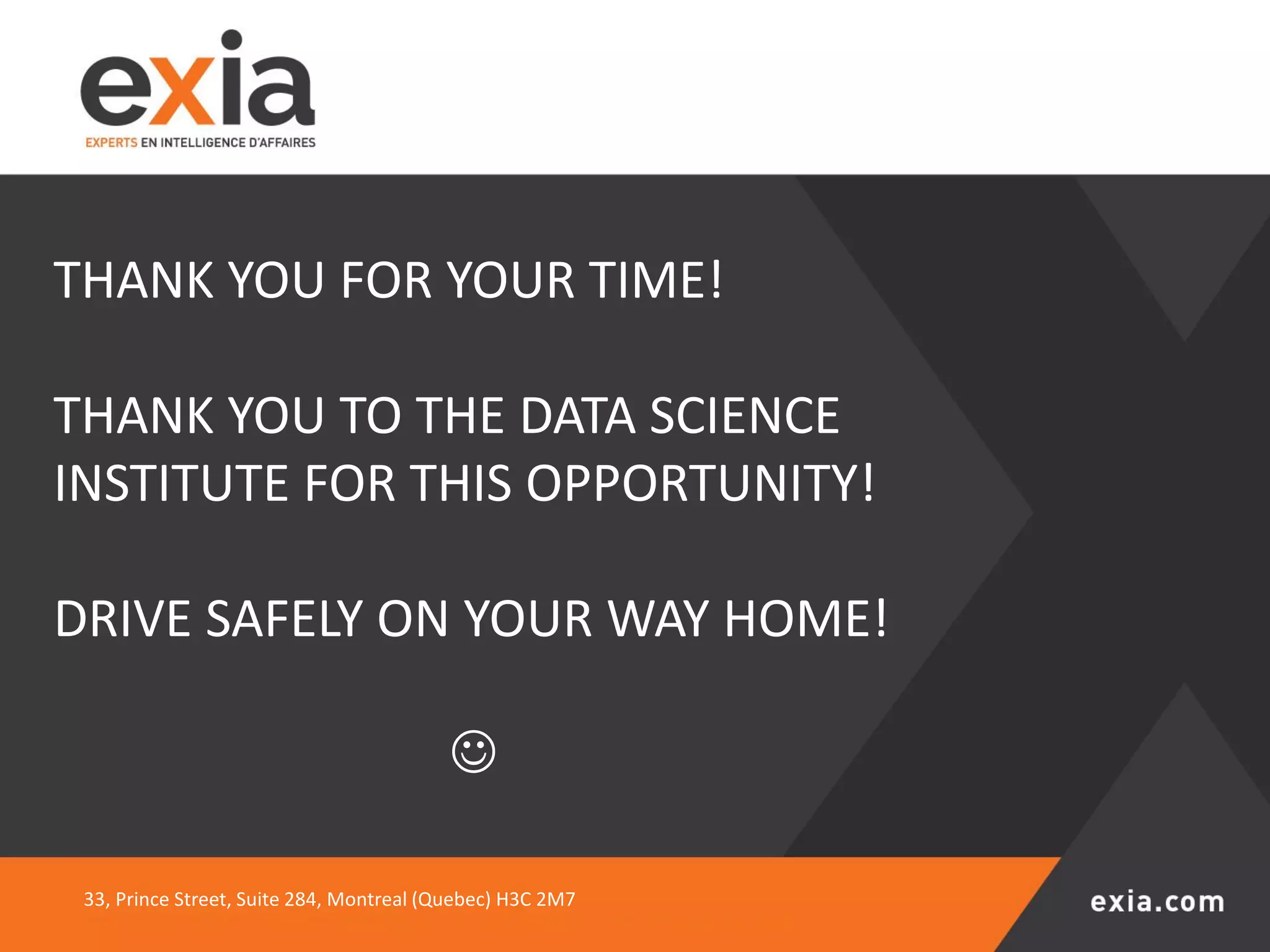 THANK YOU FOR YOUR TIME!
THANK YOU TO THE DATA SCIENCE
INSTITUTE FOR THIS OPPORTUNITY!
DRIVE SAFELY ON YOUR WAY HOME!
☺
33, Prince Street, Suite 284, Montreal (Quebec) H3C 2M7
 