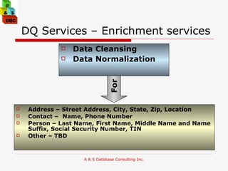 DQ Services – Enrichment services Address – Street Address, City, State, Zip, Location Contact –  Name, Phone Number Person – Last Name, First Name, Middle Name and Name Suffix, Social Security Number, TIN Other – TBD Data Cleansing Data Normalization For 