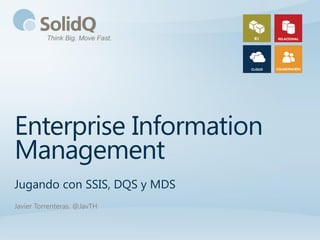 Enterprise Information
Management
Jugando con SSIS, DQS y MDS
Javier Torrenteras. @JavTH
 