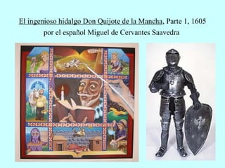 El ingenioso hidalgo Don Quijote de la Mancha, Parte 1, 1605
        por el español Miguel de Cervantes Saavedra
 