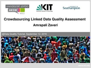 www.kit.edu
@Data Quality Tutorial, September 12, 2016
Crowdsourcing Linked Data Quality Assessment
Amrapali Zaveri
 